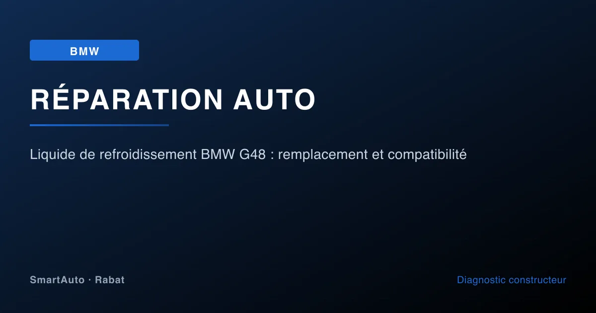 Liquide de refroidissement BMW G48 : remplacement et compatibilité — atelier SmartAuto Rabat Agdal véhicules allemands