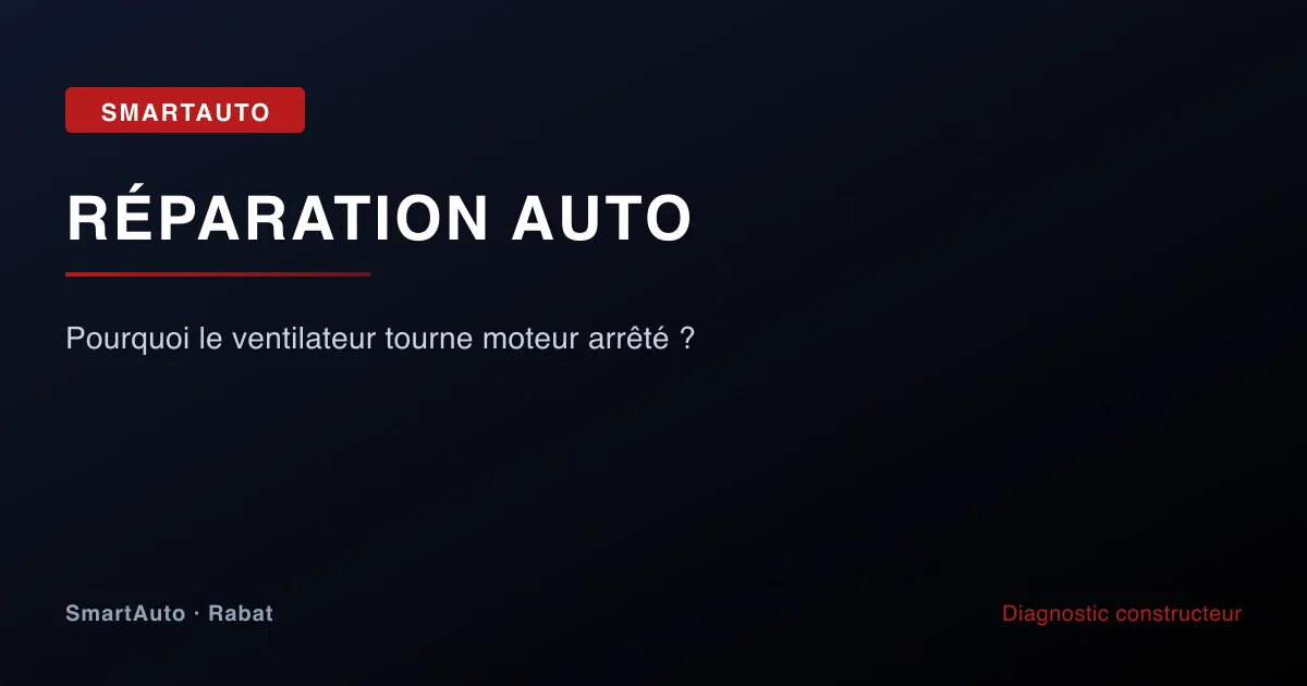 Illustration article : pourquoi le ventilateur tourne moteur arrêté ? — SmartAuto Rabat
